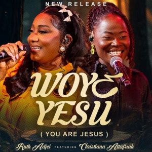 Ruth Adjei - Woye Yesu (You Are Jesus) Ft. Christiana Attafuah