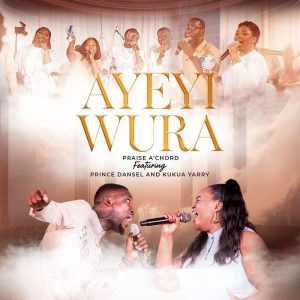 Praise A'Chord - Ayeyi Wura ft. Kukua Yarry & Prince Dansel