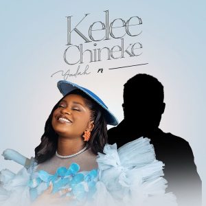 Yadah - Kelee Chineke Ft. Ebuka Songs