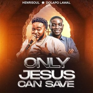 Henrisoul - Only Jesus Can Save Ft. Dolapo Lawal