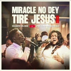 Moses Bliss - Miracle No Dey Tire Jesus II Ft Pelumi Deborah