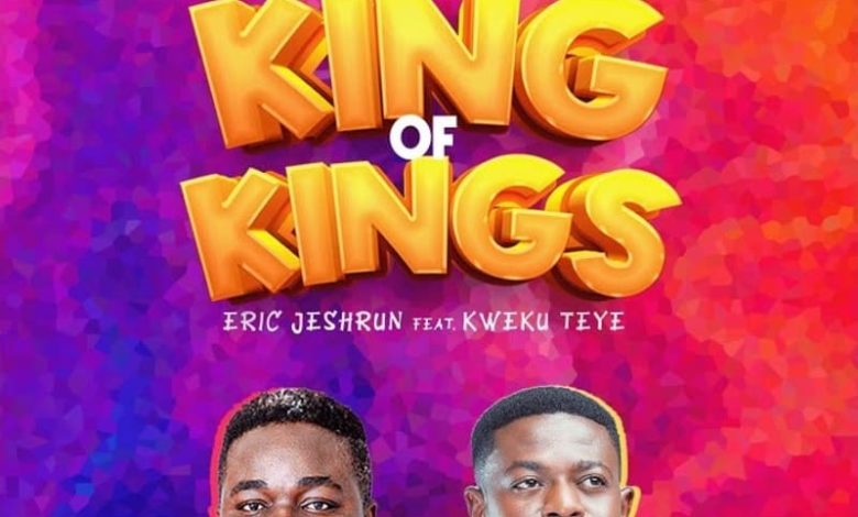 Eric Jeshrun - King Of Kings Ft. Kweku Teye
