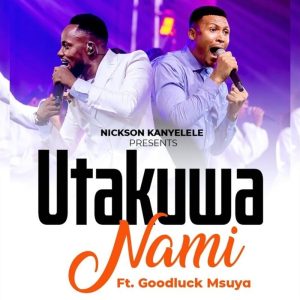 Nickson Kanyelele - Utakuwa Nami Ft. Goodluck Msuya