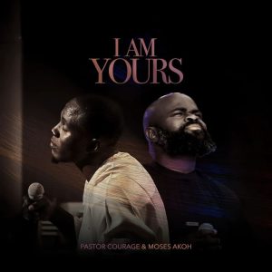 Pastor Courage - I Am Yours Ft. Moses Akoh