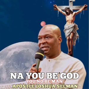 Apostle Joshua Selman - Na You Be God You No Be Man