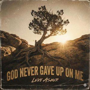 Levi Asher - God Never Gave Up On Me