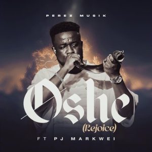 Perez Musik - Oshe (Rejoice) Ft. Rev PJ Markwei