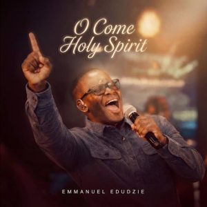 Emmanuel Edudzie - O Come-Holy Spirit