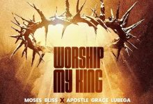 Moses Bliss - Worship My King Ft. Apostle Grace Lubega