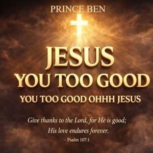 Prince Ben - Jesus You Too Good