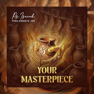 Ps. Isaiah Fosu-Kwakye Jnr - Your Masterpiece