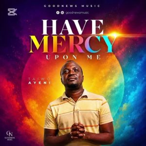 Taiwo Ayeni - Have Mercy Upon Me