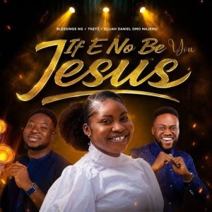 Blessings Ng - If E No Be You Jesus Ft Tkeyz, Elijah Daniel Omo Majemu
