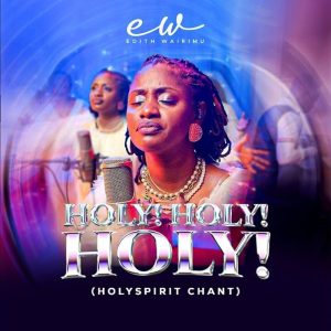 Edith Wairimu - Holy! Holy! Holy! (Holy Spirit Chant)