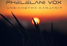 Phelelani Vox - Ungikhetha Kanjani?