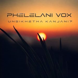 Phelelani Vox - Ungikhetha Kanjani?