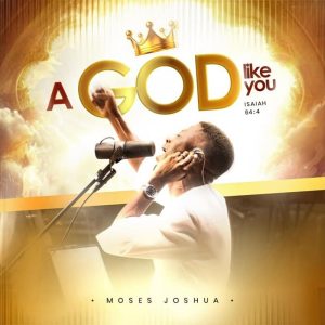 Moses Joshua - A God Like You (Isaiah 64:4)