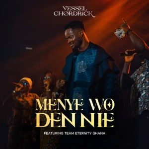 Vessel Chordrick - Menye Wo Den Nie Ft. Team Eternity Ghana