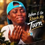 Evelyndidit – When E Go Reach My Turn