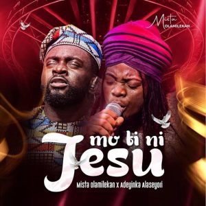 Mista Olamilekan - Mo Ti Ni Jesu Ft. Adeyinka Alaseyori