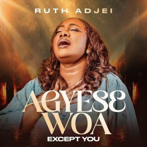 Ruth Adjei - Agyesɛ Woa (Except You)