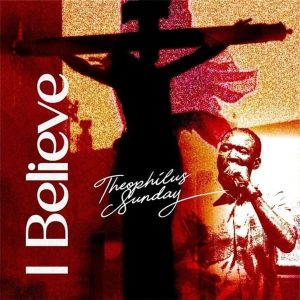 Theophilus Sunday - I Believe